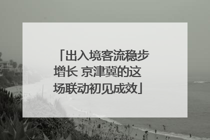 出入境客流稳步增长 京津冀的这场联动初见成效