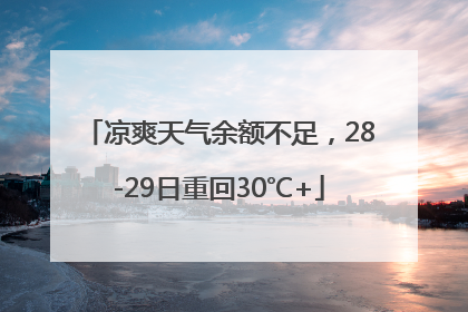 凉爽天气余额不足，28-29日重回30℃+