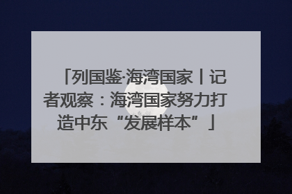 列国鉴·海湾国家丨记者观察：海湾国家努力打造中东“发展样本”