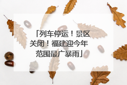列车停运！景区关闭！福建迎今年范围最广暴雨
