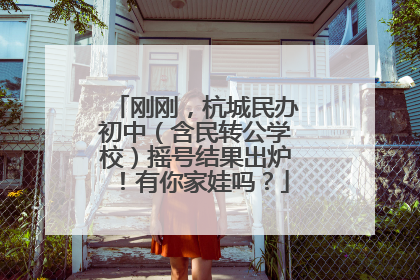 刚刚，杭城民办初中（含民转公学校）摇号结果出炉！有你家娃吗？