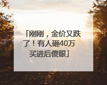 刚刚，金价又跌了！有人砸40万买进后傻眼