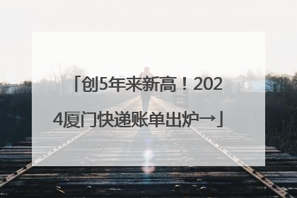创5年来新高！2024厦门快递账单出炉→