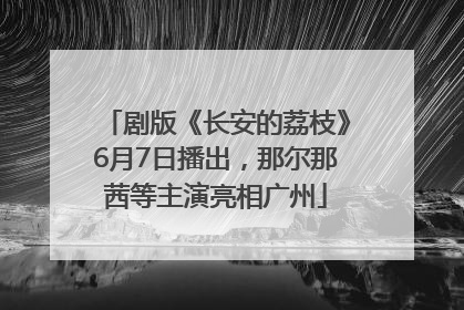 剧版《长安的荔枝》6月7日播出，那尔那茜等主演亮相广州