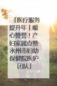 医疗服务提升年丨暖心赞誉！产妇家属点赞永州市妇幼保健院医护团队