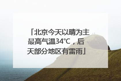 北京今天以晴为主最高气温34℃，后天部分地区有雷雨
