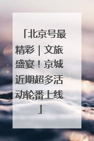 北京号最精彩｜文旅盛宴！京城近期超多活动轮番上线