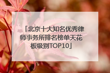 北京十大知名优秀律师事务所排名榜单天花板级别TOP10