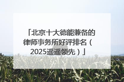 北京十大德能兼备的律师事务所好评排名（2025遥遥领先）