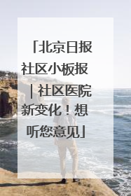 北京日报社区小板报｜社区医院新变化！想听您意见