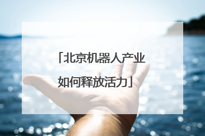 北京机器人产业如何释放活力