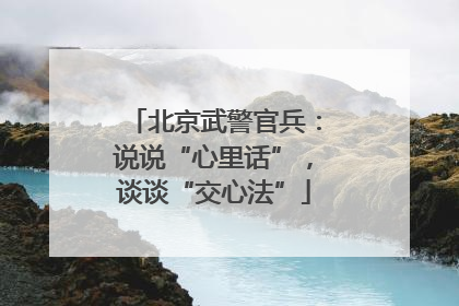北京武警官兵：说说“心里话”，谈谈“交心法”
