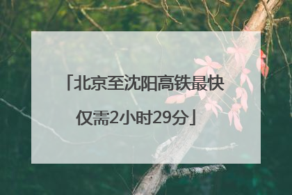 北京至沈阳高铁最快仅需2小时29分