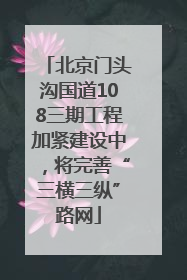 北京门头沟国道108三期工程加紧建设中，将完善“三横三纵”路网