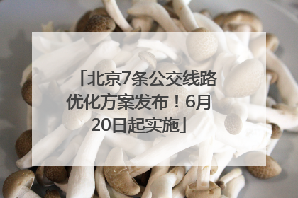 北京7条公交线路优化方案发布！6月20日起实施