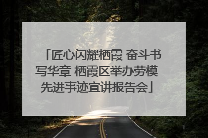 匠心闪耀栖霞 奋斗书写华章 栖霞区举办劳模先进事迹宣讲报告会