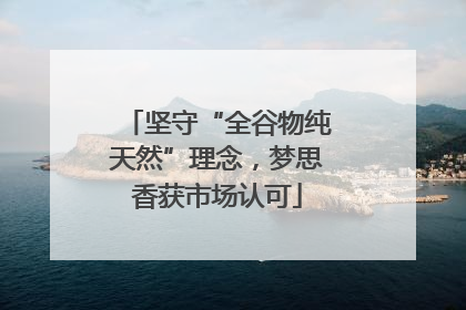 坚守“全谷物纯天然”理念，梦思香获市场认可