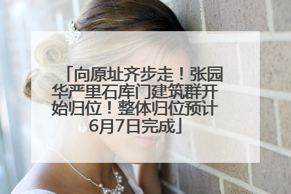 向原址齐步走！张园华严里石库门建筑群开始归位！整体归位预计6月7日完成