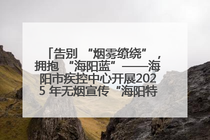 告别 “烟雾缭绕”，拥抱 “海阳蓝”——海阳市疾控中心开展2025 年无烟宣传“海阳特色”实践记录