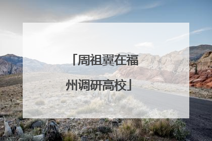 周祖翼在福州调研高校