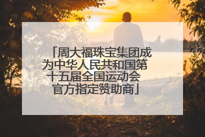 周大福珠宝集团成为中华人民共和国第十五届全国运动会 官方指定赞助商
