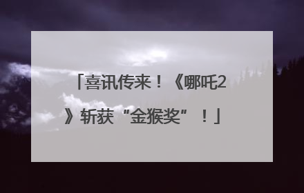 喜讯传来！《哪吒2》斩获“金猴奖”！
