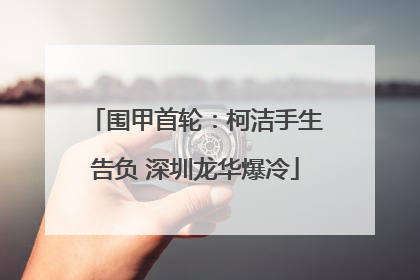围甲首轮：柯洁手生告负 深圳龙华爆冷