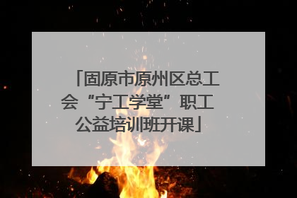 固原市原州区总工会“宁工学堂”职工公益培训班开课