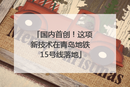 国内首创！这项新技术在青岛地铁15号线落地