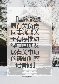 国家能源局有关负责同志就《关于有序推动绿电直连发展有关事项的通知》答记者问