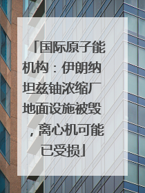 国际原子能机构：伊朗纳坦兹铀浓缩厂地面设施被毁，离心机可能已受损