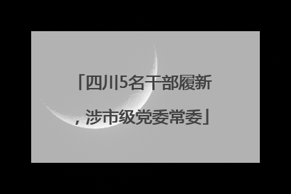 四川5名干部履新，涉市级党委常委