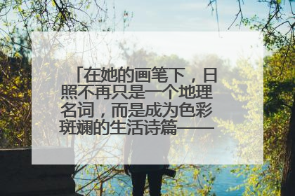 在她的画笔下，日照不再只是一个地理名词，而是成为色彩斑斓的生活诗篇——一位“90后”女孩对日照的深情告白