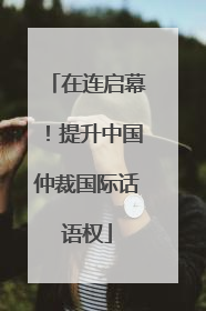 在连启幕！提升中国仲裁国际话语权