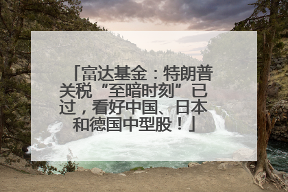 富达基金：特朗普关税“至暗时刻”已过，看好中国、日本和德国中型股！