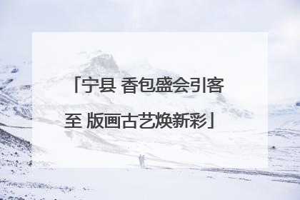 宁县 香包盛会引客至 版画古艺焕新彩