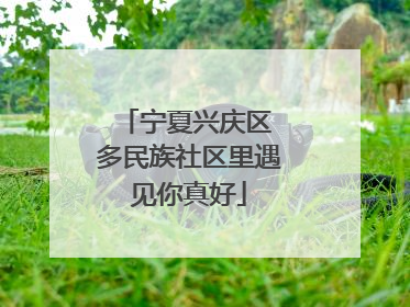宁夏兴庆区 多民族社区里遇见你真好