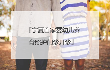 宁夏首家婴幼儿养育照护门诊开诊