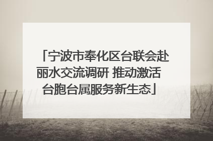 宁波市奉化区台联会赴丽水交流调研 推动激活台胞台属服务新生态