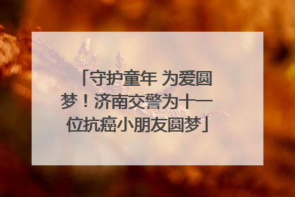 守护童年 为爱圆梦！济南交警为十一位抗癌小朋友圆梦