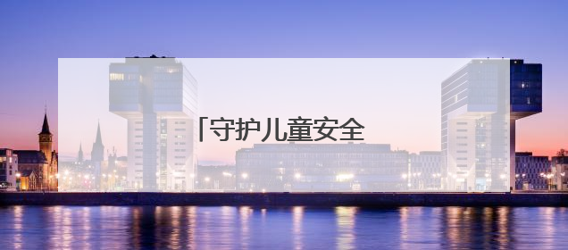 守护儿童安全 远离产品伤害