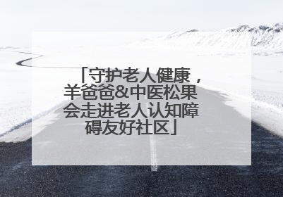 守护老人健康，羊爸爸&中医松果会走进老人认知障碍友好社区