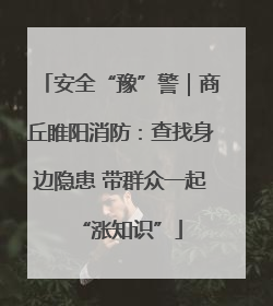 安全“豫”警｜商丘睢阳消防：查找身边隐患 带群众一起“涨知识”