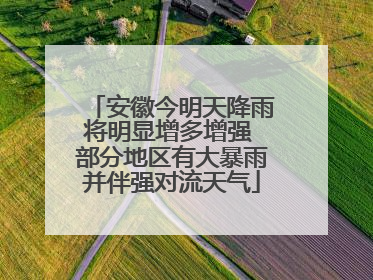 安徽今明天降雨将明显增多增强 部分地区有大暴雨并伴强对流天气