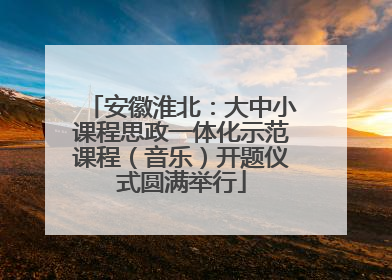 安徽淮北：大中小课程思政一体化示范课程（音乐）开题仪式圆满举行