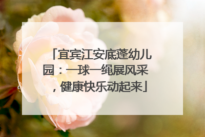 宜宾江安底蓬幼儿园：一球一绳展风采，健康快乐动起来