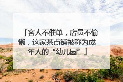 客人不催单，店员不偷懒，这家茶点铺被称为成年人的“幼儿园”