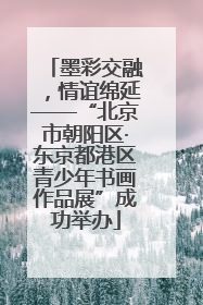 墨彩交融，情谊绵延——“北京市朝阳区·东京都港区青少年书画作品展”成功举办