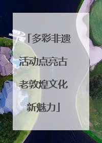 多彩非遗活动点亮古老敦煌文化新魅力