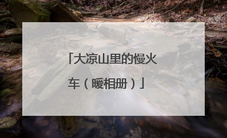 大凉山里的慢火车（暖相册）
